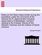 Notes on the West Indies: Written During the Expedition Under the Command of the General Sir R. Abercrombie Including Observations of Barbadoes, Remarks Relating to the Creoles, Slaves of the Western Colonies and the Indians of South America