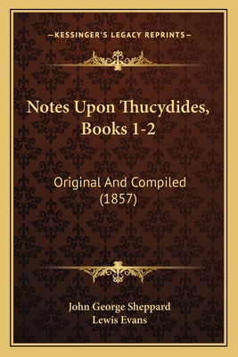 Notes Upon Thucydides, Books 1-2: Original And Compiled (1857) - Sheppard, John George, and Evans, Lewis