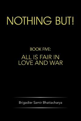 Nothing But!: Book Five: All Is Fair in Love and War - Bhattacharya, Brigadier Samir