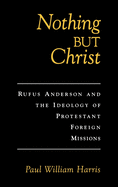 Nothing But Christ: Rufus Anderson and the Ideology of Protestant Foreign Missions