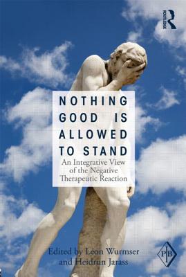 Nothing Good Is Allowed to Stand: An Integrative View of the Negative Therapeutic Reaction - Wurmser, Lon (Editor), and Jarass, Heidrun (Editor)