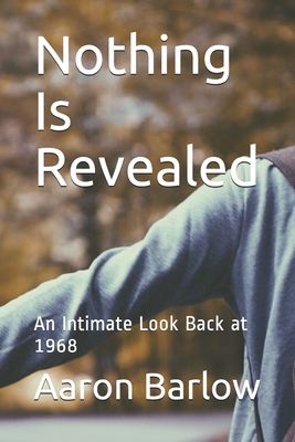 Nothing Is Revealed: An Intimate Look Back at 1968 - Barlow, Aaron