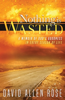 Nothing Is Wasted: A Memoir of God's Goodness in Every Season of Life - Rose, David