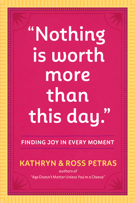 "Nothing Is Worth More Than This Day.": Finding Joy in Every Moment - Petras, Kathryn, and Petras, Ross