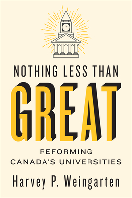 Nothing Less than Great: Reforming Canada's Universities - Weingarten, Harvey P