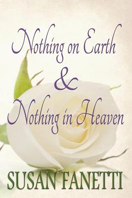 Nothing on Earth & Nothing in Heaven - Fanetti, Susan
