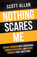 Nothing Scares Me: Charge Forward With Confidence, Conquer Resistance, and Break Through Your Limitations