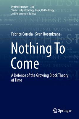 Nothing to Come: A Defence of the Growing Block Theory of Time - Correia, Fabrice, Professor, and Rosenkranz, Sven