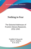 Nothing to Fear: The Selected Addresses of Franklin Delano Roosevelt, 1932-1945