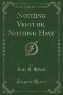 Nothing Venture, Nothing Have (Classic Reprint)