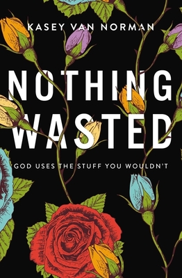 Nothing Wasted: God Uses the Stuff You Wouldn't - Van Norman, Kasey