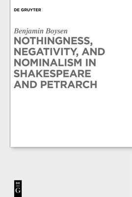 Nothingness, Negativity, and Nominalism in Shakespeare and Petrarch - Boysen, Benjamin