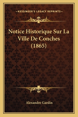 Notice Historique Sur La Ville de Conches (1865) - Gardin, Alexandre