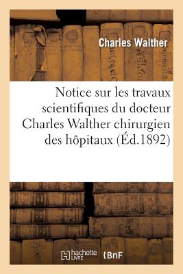 Notice Sur Les Travaux Scientifiques Du Docteur Charles Walther Chirurgien Des H?pitaux - Walther, Charles, and Asselin Et Houzeau