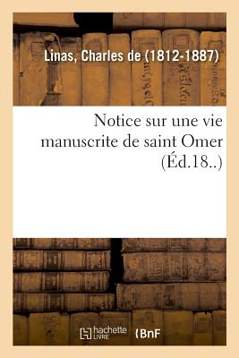 Notice Sur Une Vie Manuscrite de Saint Omer - De Linas, Charles