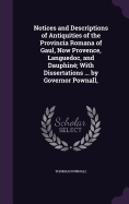 Notices and Descriptions of Antiquities of the Provincia Romana of Gaul, Now Provence, Languedoc, and Dauphin; With Dissertations ... by Governor Pownall,