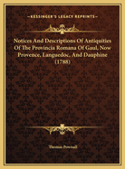 Notices And Descriptions Of Antiquities Of The Provincia Romana Of Gaul, Now Provence, Languedoc, And Dauphine (1788)