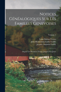 Notices G?n?alogiques Sur Les Familles Genevoises: Depuis Les Premiers Temps, Jusqu'? Nos Jours; Volume 1