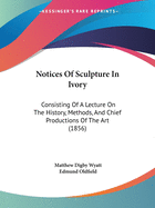 Notices Of Sculpture In Ivory: Consisting Of A Lecture On The History, Methods, And Chief Productions Of The Art (1856)