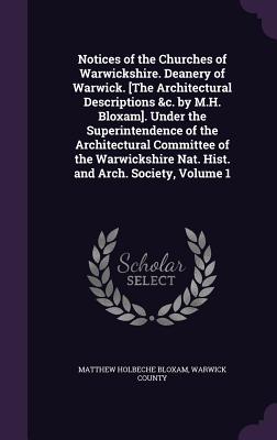 Notices of the Churches of Warwickshire. Deanery of Warwick. [The Architectural Descriptions &c. by M.H. Bloxam]. Under the Superintendence of the Architectural Committee of the Warwickshire Nat. Hist. and Arch. Society, Volume 1 - Bloxam, Matthew Holbeche, and Warwick County (Creator)