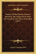 Notices Of The Historic Persons Buried In The Chapel Of St. Peter Ad Vincula In The Tower Of London (1877)