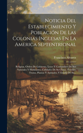 Noticia Del Establecimiento Y Poblaci?n De Las Colonias Inglesas En La America Septentrional: Religion, Orden De Gobierno, Leyes Y Costumbres De Sus Naturales Y Habitantes, Calidades De Su Clima, Terreno, Frutos, Plantas Y Animales, Y Estado De Su...