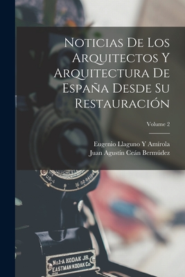 Noticias de Los Arquitectos Y Arquitectura de Espaa Desde Su Restauraci?n; Volume 2 - Bermdez, Juan Agust?n Cen, and Am?rola, Eugenio Llaguno Y