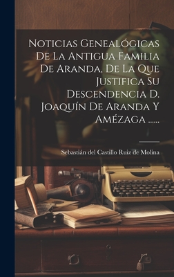 Noticias Genealgicas De La Antigua Familia De Aranda, De La Que Justifica Su Descendencia D. Joaqun De Aranda Y Amzaga ...... - Sebastin del Castillo Ruiz de Molina (Creator)