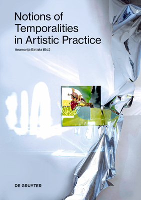 Notions of Temporalities in Artistic Practice - Batista, Anamarija (Editor)