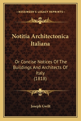 Notitia Architectonica Italiana: Or Concise Notices of the Buildings and Architects of Italy (1818) - Gwilt, Joseph