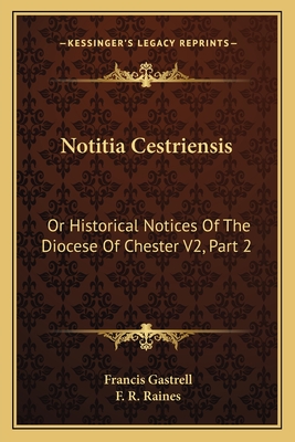 Notitia Cestriensis: Or Historical Notices Of The Diocese Of Chester V2, Part 2 - Gastrell, Francis, and Raines, F R (Editor)