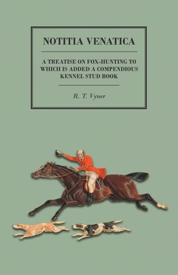 Notitia Venatica - A Treatise on Fox-Hunting to which is Added a Compendious Kennel Stud Book - Vyner, R T