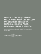 Notizia D'Opere Di Disegno Nella Prima Meta del Secolo XVI, Esistenti in Padova, Cremona, Milano, Pavia, Bergamo, Crema E Venezia