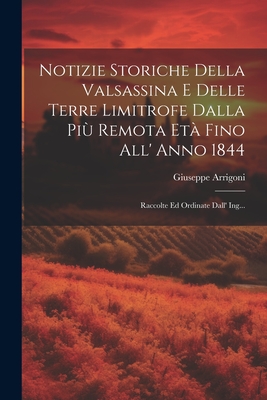 Notizie Storiche Della Valsassina E Delle Terre Limitrofe Dalla Pi? Remota Et? Fino All' Anno 1844: Raccolte Ed Ordinate Dall' Ing... - Arrigoni, Giuseppe