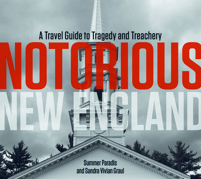 Notorious New England: A Travel Guide to Tragedy and Treachery - Paradis, Summer, and Graul, Sandra Vivian