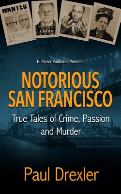 Notorious San Francisco: True Tales of Crime, Passion and Murder - Parker, Rj, and Drexler, Paul