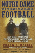Notre Dame and the Game That Changed Football: How Jesse Harper Made the Forward Pass a Weapon and Knute Rockne a Legend