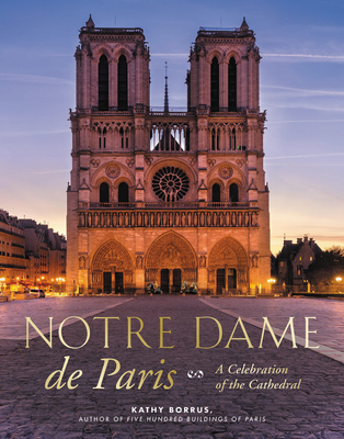 Notre Dame de Paris: A Celebration of the Cathedral - Borrus, Kathy