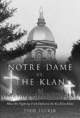 Notre Dame Vs. the Klan: How the Fighting Irish Defeated the Ku Klux Klan - Tucker, Todd