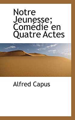 Notre Jeunesse; Comedie En Quatre Actes - Capus, Alfred