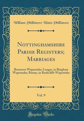 Nottinghamshire Parish Registers; Marriages, Vol. 9: Broxtowe Wapentake; Langar, in Bingham Wapentake; Bunny, in Rushcliffe Wapentake (Classic Reprint) - Phillimore, William Phillimore Watts