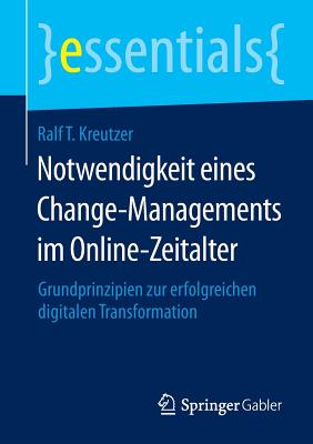 Notwendigkeit Eines Change-Managements Im Online-Zeitalter: Grundprinzipien Zur Erfolgreichen Digitalen Transformation - Kreutzer, Ralf T