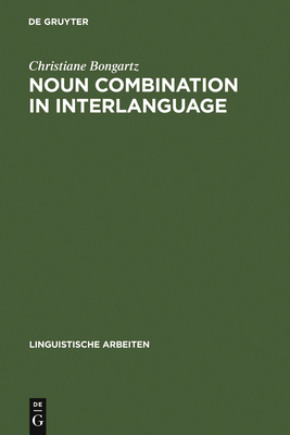 Noun Combination in Interlanguage: Typology Effects in Complex Determiner Phrases - Bongartz, Christiane