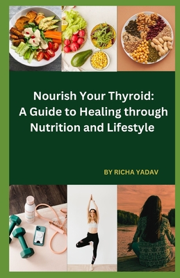 Nourish Your Thyroid: A Guide to Healing through Nutrition and Lifestyle: Effortless Thyroid Harmony: Your Stress-Free Wellness Ride - Yadav, Richa