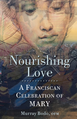 Nourishing Love: A Franciscan Celebration of Mary - Bodo, Murray