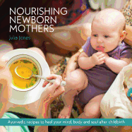 Nourishing Newborn Mothers: Ayurvedic Recipes to Heal Your Mind, Body and Soul After Childbirth