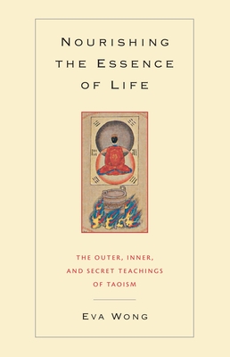 Nourishing the Essence of Life: The Outer, Inner, and Secret Teachings of Taoism - Wong, Eva, Ph.D.