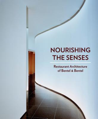 Nourishing the Senses: Restaurant Architecture of Bentel & Bentel - Rusche Bentel, and Bentel, Paul, and Bentel, Peter
