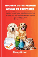 Nourrir Votre Premier Animal de Compagnie: Un guide complet pour les nouveaux parents d'animaux de compagnie, couvrant tout, de la pr?paration aux soins tout au long de la vie, pour assurer une vie h