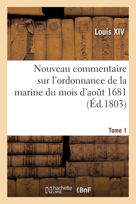 Nouveau commentaire sur l'ordonnance de la marine du mois d'ao?t 1681. Tome 1 - Louis XIV, and ?m?rigon, Balthazard-Marie, and Pastoret, Emmanuel